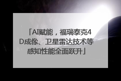 AI赋能，福瑞泰克4D成像、卫星雷达技术等感知性能全面跃升