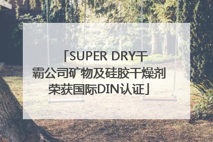 SUPER DRY干霸公司矿物及硅胶干燥剂荣获国际DIN认证