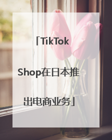 TikTok Shop在日本推出电商业务