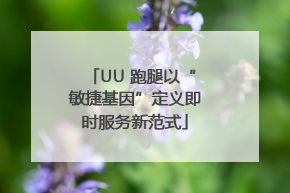 UU 跑腿以“敏捷基因”定义即时服务新范式