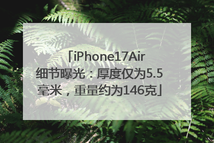 iPhone17Air细节曝光：厚度仅为5.5毫米，重量约为146克