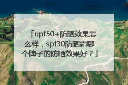 upf50+防晒效果怎么样，spf30防晒霜哪个牌子的防晒效果好？